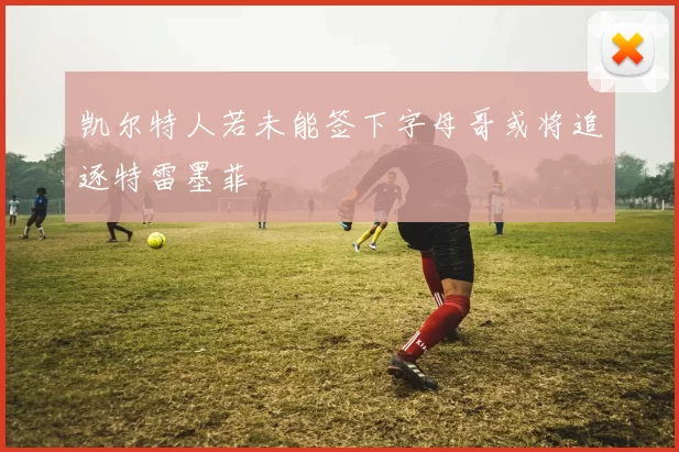 凯尔特人若未能签下字母哥或将追逐特雷墨菲